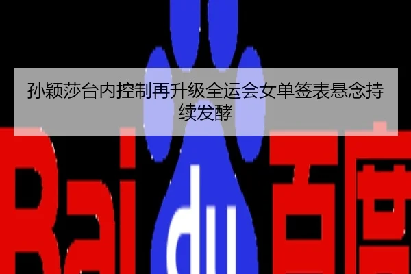 孙颖莎台内控制再升级全运会女单签表悬念持续发酵